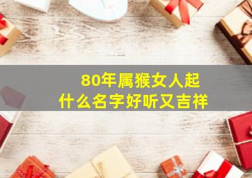 80年属猴女人起什么名字好听又吉祥