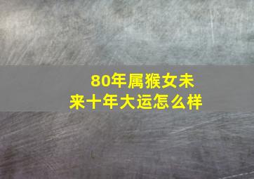 80年属猴女未来十年大运怎么样