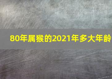 80年属猴的2021年多大年龄