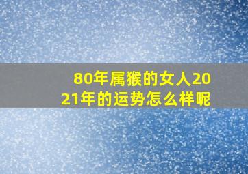 80年属猴的女人2021年的运势怎么样呢