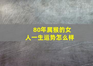 80年属猴的女人一生运势怎么样