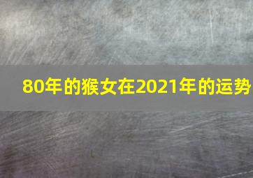 80年的猴女在2021年的运势