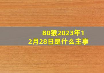 80猴2023年12月28日是什么主事