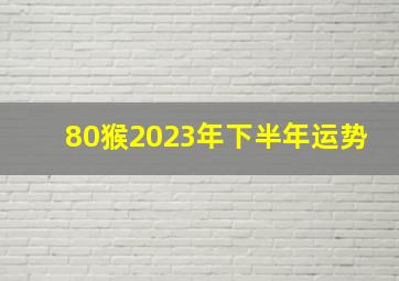 80猴2023年下半年运势