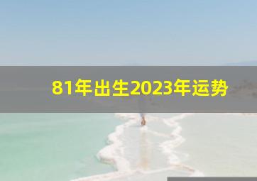 81年出生2023年运势