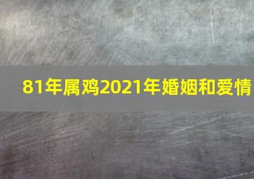 81年属鸡2021年婚姻和爱情