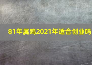 81年属鸡2021年适合创业吗