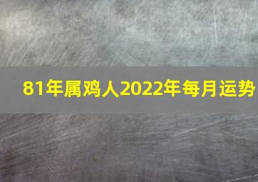 81年属鸡人2022年每月运势