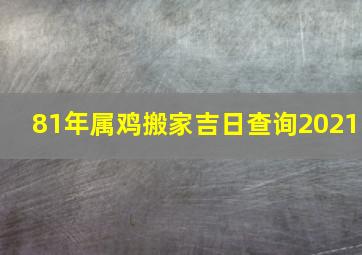 81年属鸡搬家吉日查询2021