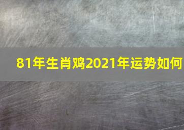 81年生肖鸡2021年运势如何