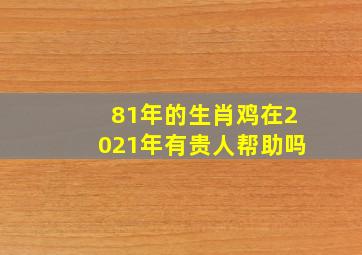 81年的生肖鸡在2021年有贵人帮助吗