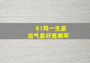 81鸡一生最运气最好是哪年