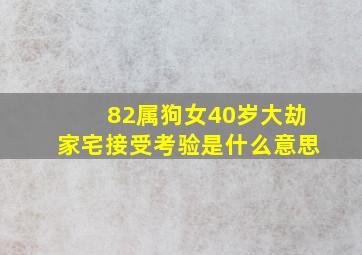 82属狗女40岁大劫家宅接受考验是什么意思