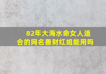 82年大海水命女人适合的网名善财红姐能用吗