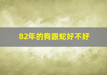 82年的狗跟蛇好不好