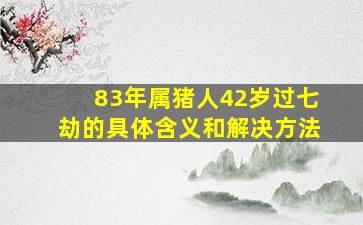 83年属猪人42岁过七劫的具体含义和解决方法