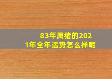 83年属猪的2021年全年运势怎么样呢