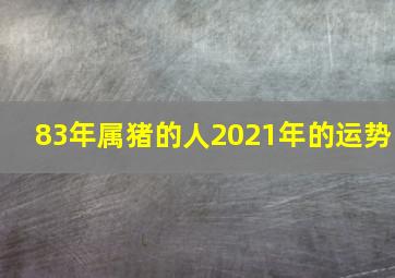 83年属猪的人2021年的运势