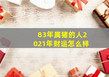 83年属猪的人2021年财运怎么样