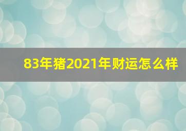 83年猪2021年财运怎么样