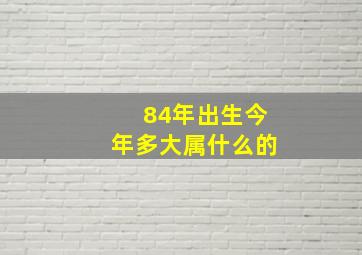 84年出生今年多大属什么的