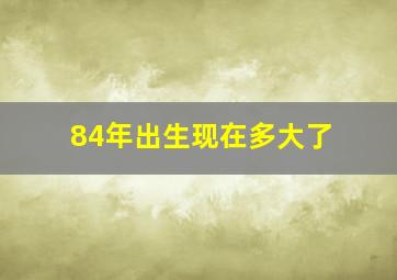 84年出生现在多大了