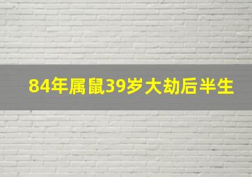 84年属鼠39岁大劫后半生