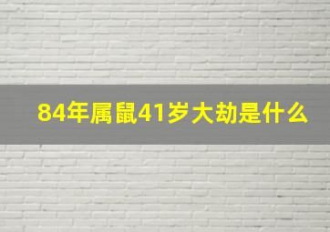 84年属鼠41岁大劫是什么