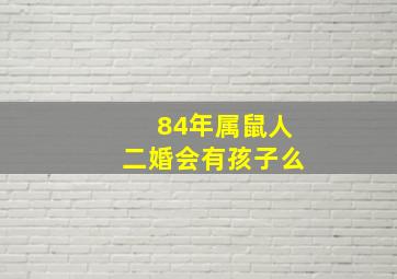 84年属鼠人二婚会有孩子么