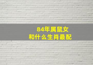 84年属鼠女和什么生肖最配