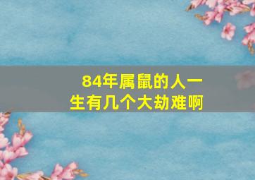 84年属鼠的人一生有几个大劫难啊