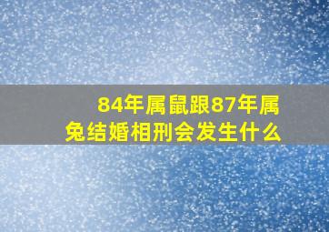 84年属鼠跟87年属兔结婚相刑会发生什么