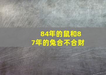 84年的鼠和87年的兔合不合财