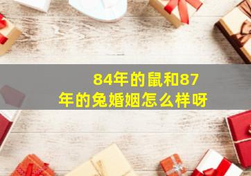 84年的鼠和87年的兔婚姻怎么样呀