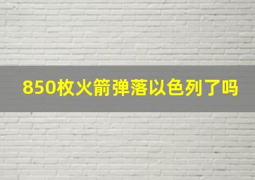 850枚火箭弹落以色列了吗