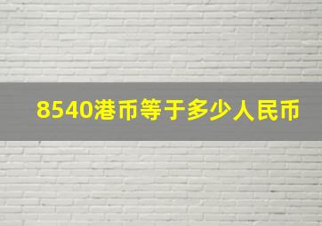 8540港币等于多少人民币