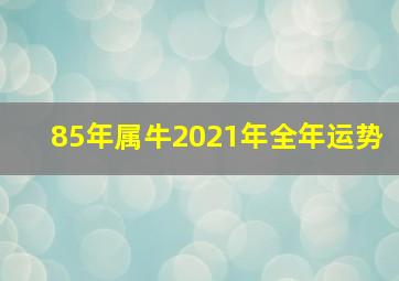 85年属牛2021年全年运势