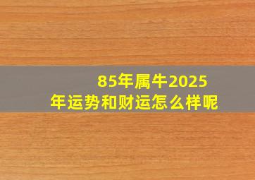 85年属牛2025年运势和财运怎么样呢