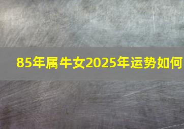 85年属牛女2025年运势如何