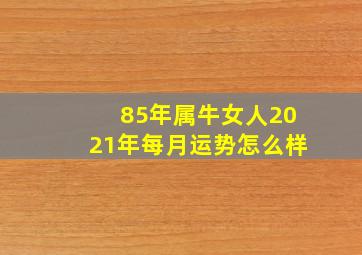 85年属牛女人2021年每月运势怎么样