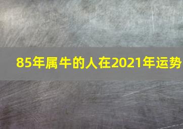 85年属牛的人在2021年运势