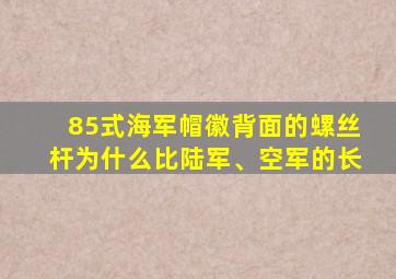 85式海军帽徽背面的螺丝杆为什么比陆军、空军的长