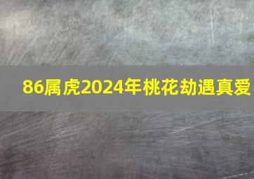 86属虎2024年桃花劫遇真爱