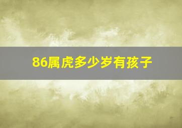 86属虎多少岁有孩子