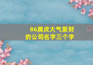 86属虎大气聚财的公司名字三个字