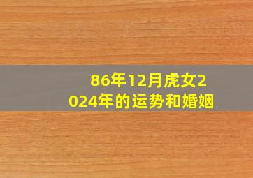 86年12月虎女2024年的运势和婚姻