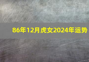 86年12月虎女2024年运势