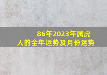 86年2023年属虎人的全年运势及月份运势