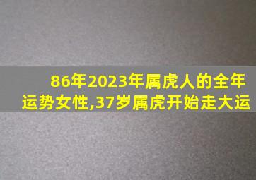 86年2023年属虎人的全年运势女性,37岁属虎开始走大运