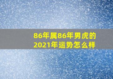 86年属86年男虎的2021年运势怎么样